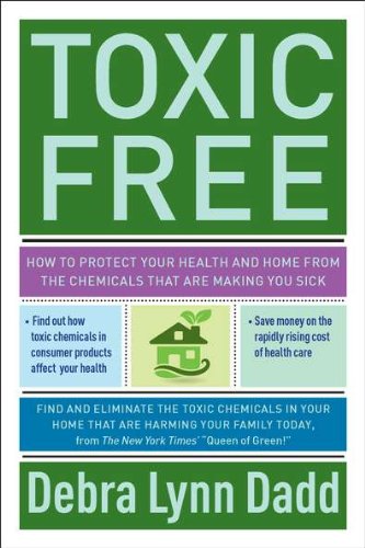 Toxic Free: How to Protect Your Health and Home from the Chemicals ThatAre Making You Sick by Debra Lynn Dadd