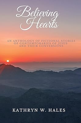 Believing Hearts: An Anthology of Fictional Stories of Contemporaries of Jesus and Their Conversions