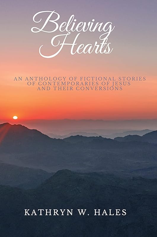 Believing Hearts: An Anthology of Fictional Stories of Contemporaries of Jesus and Their Conversions by Kathryn W. Hales