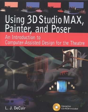 Using 3D Studio MAX, Painter, and Poser: An Introduction to Computer-Assisted Design for the Theatre by DECUIR