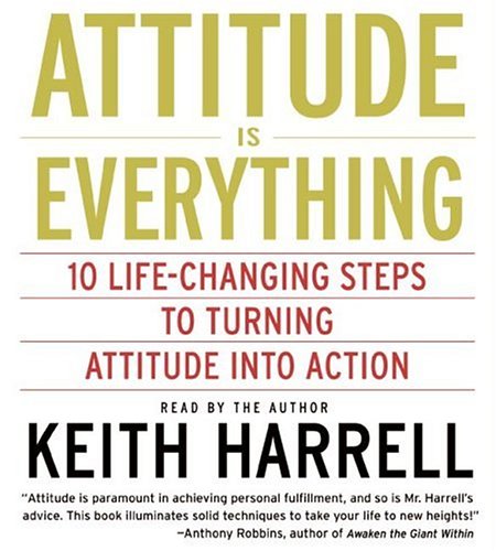 Attitude Is Everything: 10 Life-Changing Steps to Turning Attitude into Action by keith Harrell