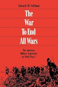 The War to End All Wars: The American Military Experience in World War I