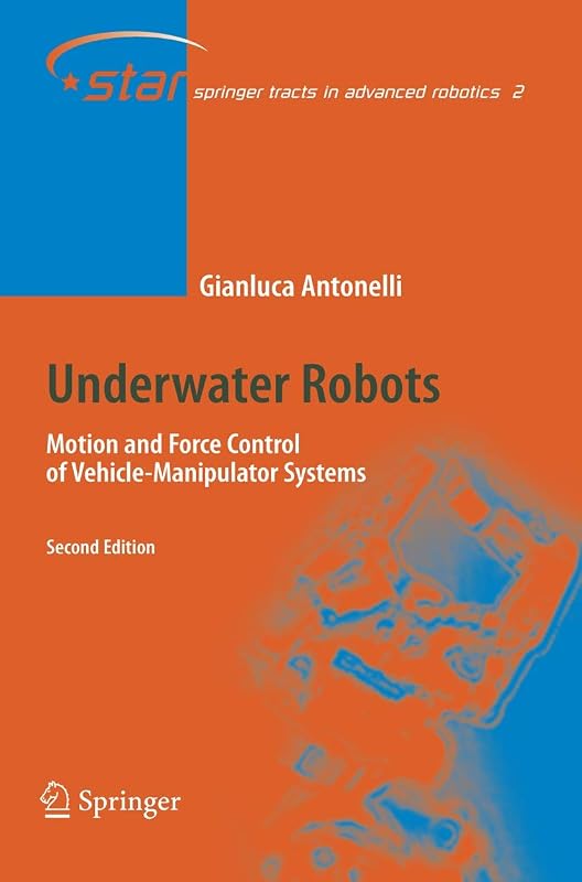 Underwater Robots: Motion and Force Control of Vehicle-Manipulator Systems (Springer Tracts in Advanced Robotics) by Gianluca Antonelli