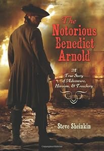 The Notorious Benedict Arnold: A True Story of Adventure, Heroism &amp; Treachery