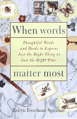 When Words Matter Most: Thoughtful Words and Deeds to Express Just the Right Thing at Just the Right Tim e