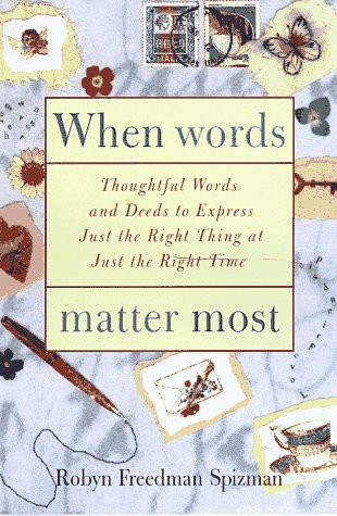 When Words Matter Most: Thoughtful Words and Deeds to Express Just the Right Thing at Just the Right Tim e by Robyn Freedman Spizman