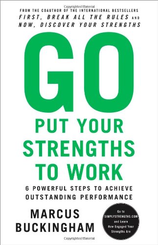 Go Put Your Strengths to Work: 6 Powerful Steps to Achieve Outstanding Performance by Marcus Buckingham