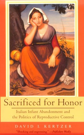 Sacrificed for Honor: Italian Infant Abandonment and the Politics of Reproductive Control by David I. Kertzer