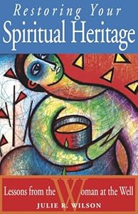 Restoring Your Spiritual Heritage: Lessons from the Woman at the Well by Julie R. Wilson