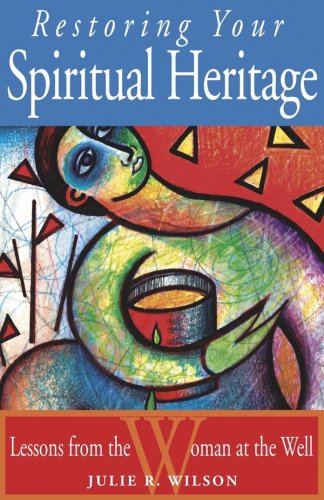 Restoring Your Spiritual Heritage: Lessons from the Woman at the Well by Julie R. Wilson