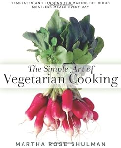 The Simple Art of Vegetarian Cooking: Templates and Lessons for Making Delicious Meatless Meals Every Day