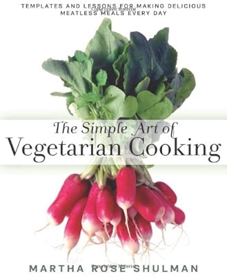The Simple Art of Vegetarian Cooking: Templates and Lessons for Making Delicious Meatless Meals Every Day