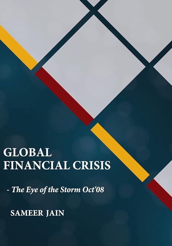 Global Financial Crisis : - The Eye of the Storm Oct ’08 by Sameer Jain
