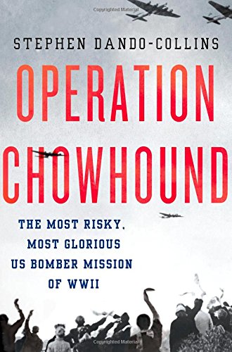 Operation Chowhound: The Most Risky, Most Glorious US Bomber Mission of WWII by Stephen Dando-Collins