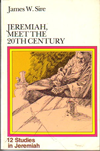 Jeremiah, Meet the 20th Century: 12 Studies in Jeremiah by James W. Sire