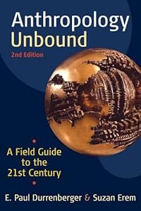 Anthropology Unbound: A Field Guide to the 21st Century by E. Paul Durenberger