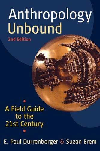 Anthropology Unbound: A Field Guide to the 21st Century by E. Paul Durenberger