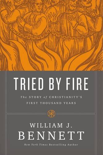Tried by Fire: The Story of Christianity's First Thousand Years by William J Bennett