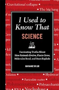 I Used to Know That: Science: Fascinating Truths About How Animals Evolve, Plants Grow, Molecules Bond, and Stars Explode by Marianne Taylor