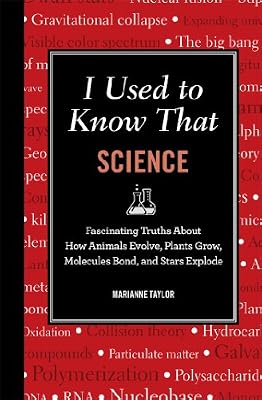 I Used to Know That: Science: Fascinating Truths About How Animals Evolve, Plants Grow, Molecules Bond, and Stars Explode