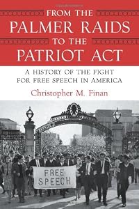From the Palmer Raids to the Patriot Act: A History of the Fight for Free Speech in America by by Christopher Finan