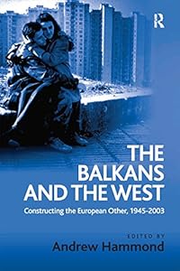 The Balkans and the West: Constructing the European Other, 1945–2003