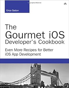 The Gourmet iOS Developer's Cookbook: Even More Recipes for Better iOS App Development by Erica Sadun