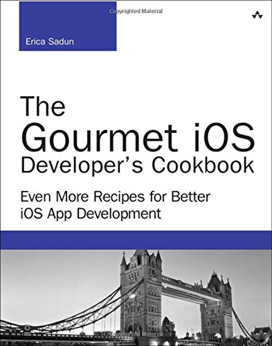 The Gourmet iOS Developer's Cookbook: Even More Recipes for Better iOS App Development by Erica Sadun