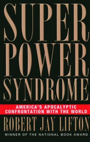 Superpower Syndrome: America's Apocalyptic Confrontation with the World by Robert Jay Lifton