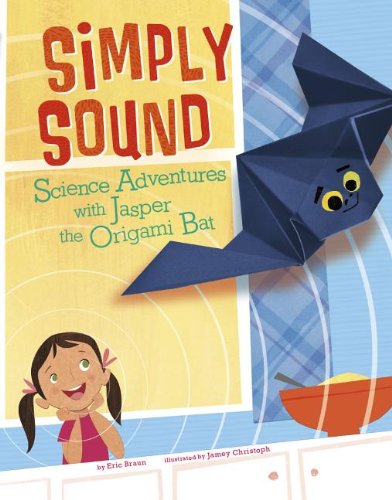 Simply Sound: Science Adventures with Jasper the Origami Bat by Eric Braun  ,