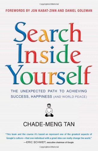 Search Inside Yourself: The Unexpected Path to Achieving Success, Happiness by Chade-Meng Tan