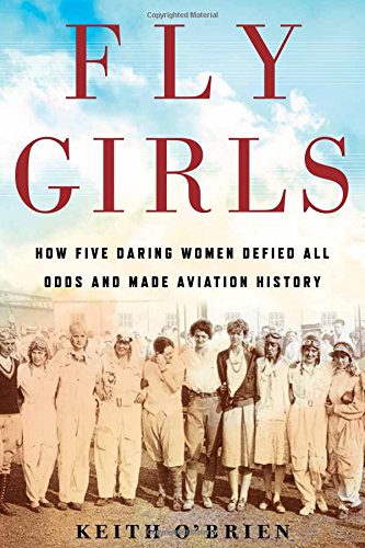 Fly Girls: How Five Daring Women Defied All Odds and Made Aviation History by Keith O'Brien