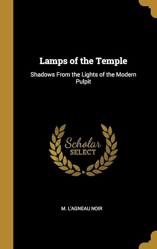 Lamps of the Temple: Shadows From the Lights of the Modern Pulpit by M. L'Agneau Noir