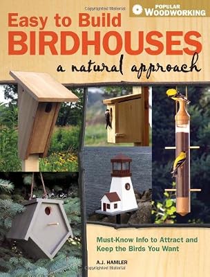 Easy to Build Birdhouses - A Natural Approach: Must Know Info to Attract and Keep the Birds You Want