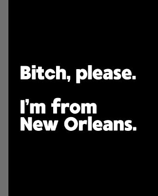 Bitch, Please. I'm From New Orleans.: A Vulgar Adult Composition Book for a Native New Orleans, Louisiana LA Resident