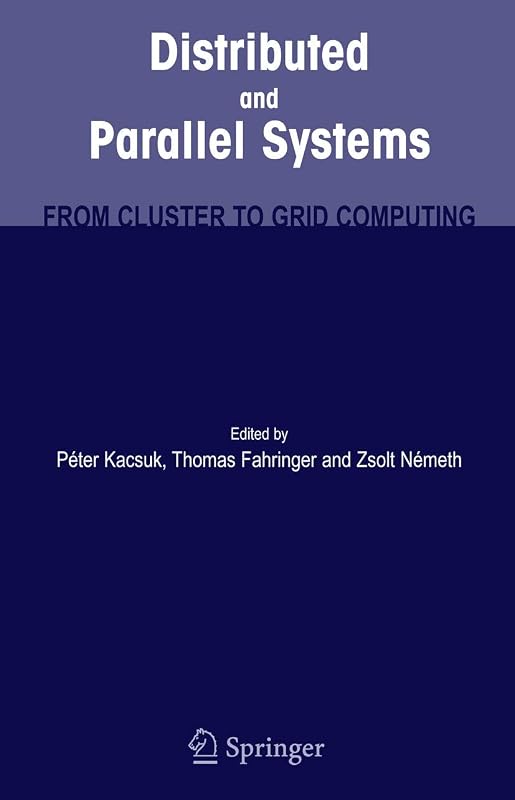 Distributed and Parallel Systems: From Cluster to Grid Computing by Peter Kacsuk