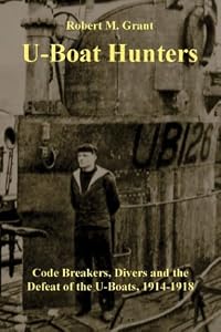 U-Boat Hunters: Code Breakers, Divers and the Defeat of the U-Boats, 1914-1918
