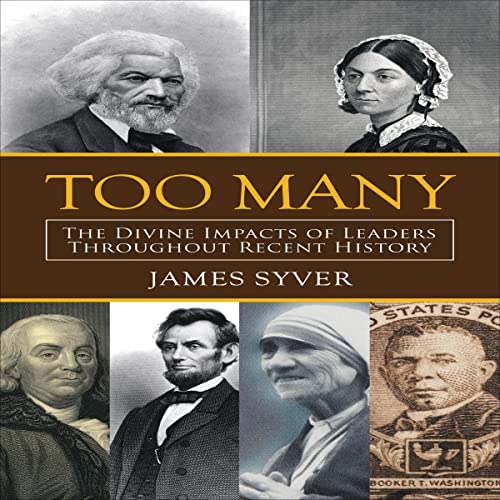 Too Many: The Divine Impacts of Leaders Throughout Recent History by James Syver