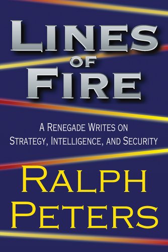Lines of Fire: A Renegade Writes on Strategy, Intelligence, and Security by Ralph Peters