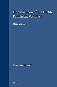 Onomasticon of the Hittite Pantheon: Part 3 (HANDBOOK OF ORIENTAL STUDIES/HANDBUCH DER ORIENTALISTIK) by Ben Van Gessel