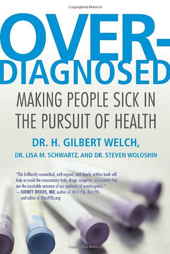 Overdiagnosed: Making People Sick in the Pursuit of Health by H. Gilbert Welch