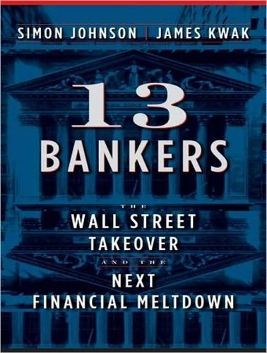 13 Bankers: The Wall Street Takeover and the Next Financial Meltdown by Simon Johnson