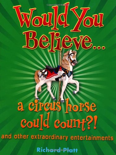 Would You Believe... a circus horse could count?!: and Other Extraordinary Entertainments. by Richard Platt