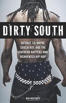 Dirty South: OutKast, Lil Wayne, Soulja Boy, and the Southern Rappers Who Reinvented Hip-Hop