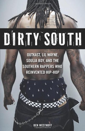 Dirty South: OutKast, Lil Wayne, Soulja Boy, and the Southern Rappers Who Reinvented Hip-Hop by Ben Westhoff