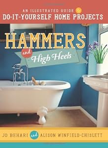 Hammers and High Heels: An Illustrated Guide to Do-It-Yourself Home Projects by Jo Behari