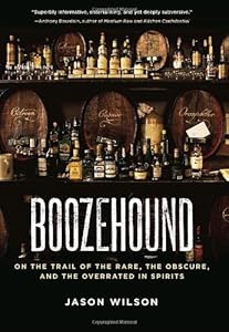 Boozehound: On the Trail of the Rare, the Obscure, and the Overrated in Spirits by Jason Wilson