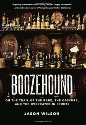 Boozehound: On the Trail of the Rare, the Obscure, and the Overrated in Spirits