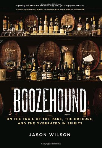 Boozehound: On the Trail of the Rare, the Obscure, and the Overrated in Spirits by Jason Wilson