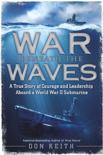 War Beneath the Waves: A True Story of Courage and Leadership Aboard a World War II Submarine by Don Keith